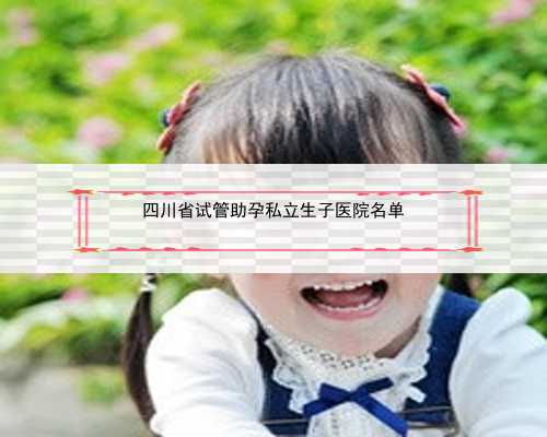 四川省试管助孕私立生子医院名单