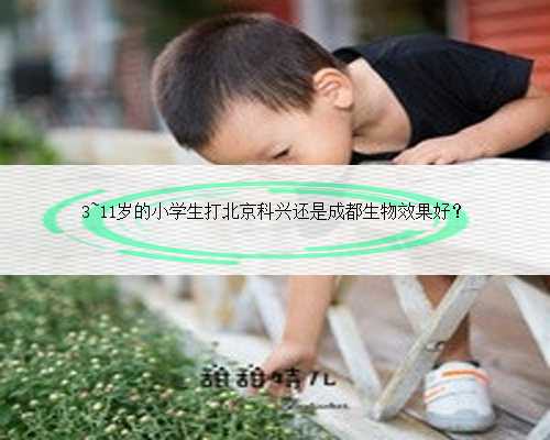 3~11岁的小学生打北京科兴还是成都生物效果好？